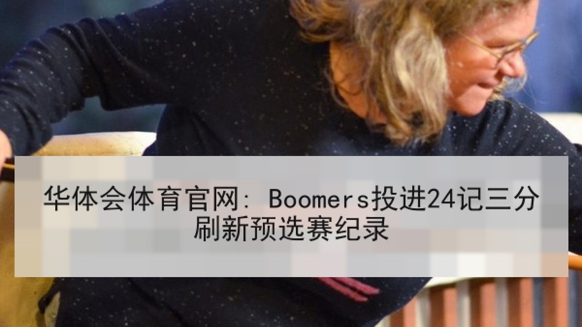 华体会体育官网: Boomers投进24记三分刷新预选赛纪录 华体会体育官网: Boomers投进24记三分刷新预选赛纪录