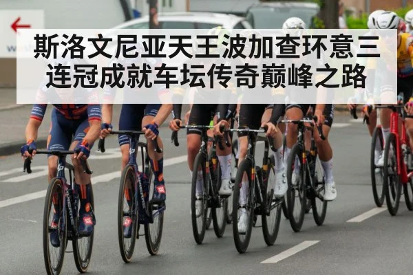 斯洛文尼亚天王波加查环意三连冠成就车坛传奇巅峰之路