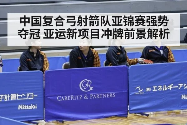 中国复合弓射箭队亚锦赛强势夺冠 亚运新项目冲牌前景解析
